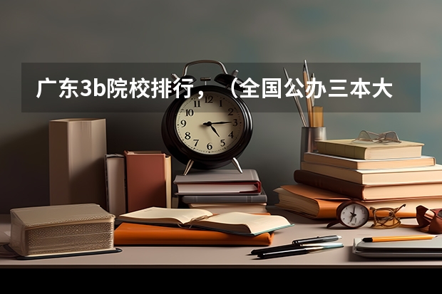 广东3b院校排行,(全国公办三本大学排名理科)