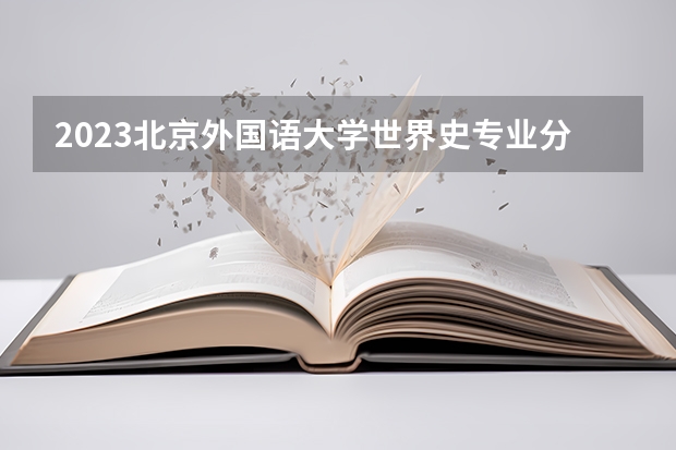 2023北京外国语大学世界史专业分数线是多少(历年分数线汇总)